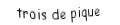 Je suis une carte à jouer. Je viens  après le deux, je suis noir mais pas de trefle.